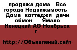 продажа дома - Все города Недвижимость » Дома, коттеджи, дачи обмен   . Ямало-Ненецкий АО,Ноябрьск г.